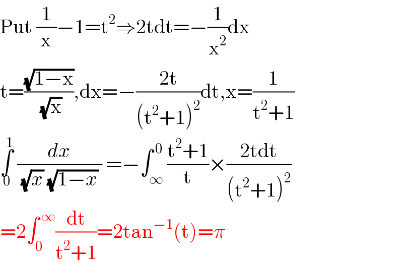 Put (1/x)−1=t^2 ⇒2tdt=−(1/x^2 )dx  t=((√(1−x))/( (√x))),dx=−((2t)/((t^2 +1)^2 ))dt,x=(1/(t^2 +1))  ∫_0 ^1  (dx/( (√x) (√(1−x)) )) =−∫_∞ ^( 0) ((t^2 +1)/t)×((2tdt)/((t^2 +1)^2 ))  =2∫_0 ^( ∞) (dt/(t^2 +1))=2tan^(−1) (t)=π  