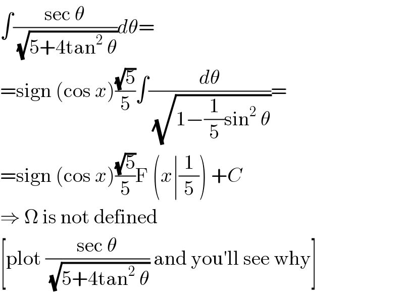 ∫((sec θ)/( (√(5+4tan^2  θ))))dθ=  =sign (cos x)((√5)/5)∫(dθ/( (√(1−(1/5)sin^2  θ))))=  =sign (cos x)((√5)/5)F (x∣(1/5)) +C  ⇒ Ω is not defined  [plot ((sec θ)/( (√(5+4tan^2  θ)))) and you′ll see why]  