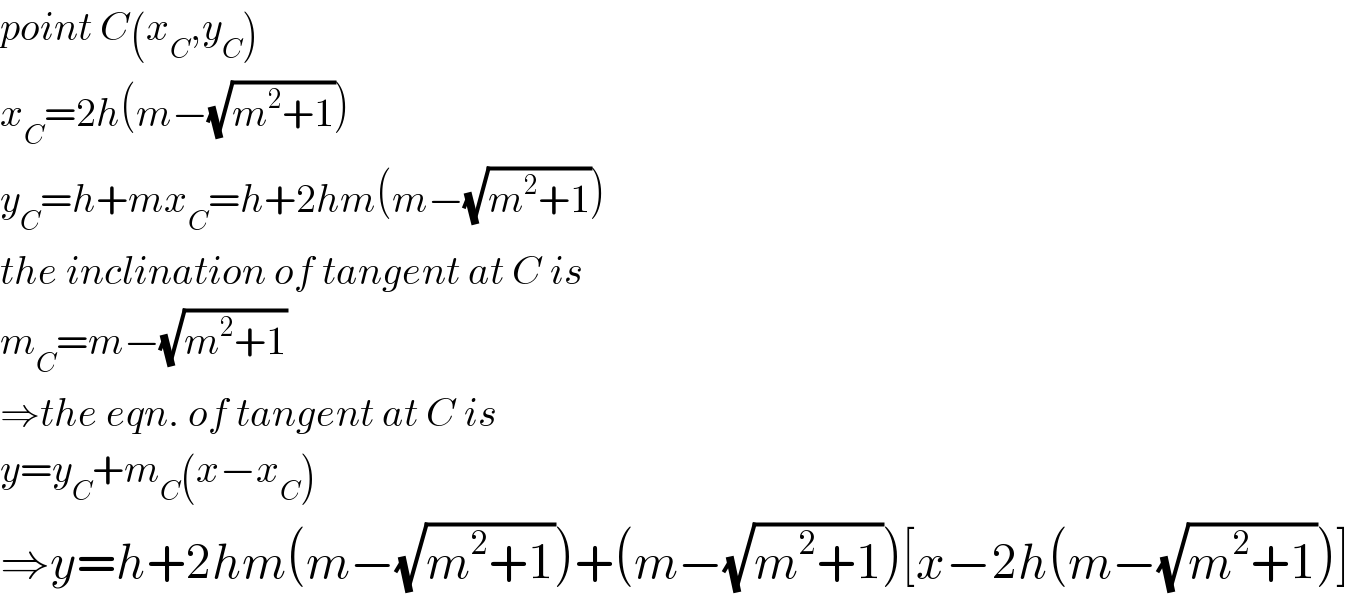 point C(x_C ,y_C )  x_C =2h(m−(√(m^2 +1)))  y_C =h+mx_C =h+2hm(m−(√(m^2 +1)))  the inclination of tangent at C is  m_C =m−(√(m^2 +1))  ⇒the eqn. of tangent at C is  y=y_C +m_C (x−x_C )  ⇒y=h+2hm(m−(√(m^2 +1)))+(m−(√(m^2 +1)))[x−2h(m−(√(m^2 +1)))]  