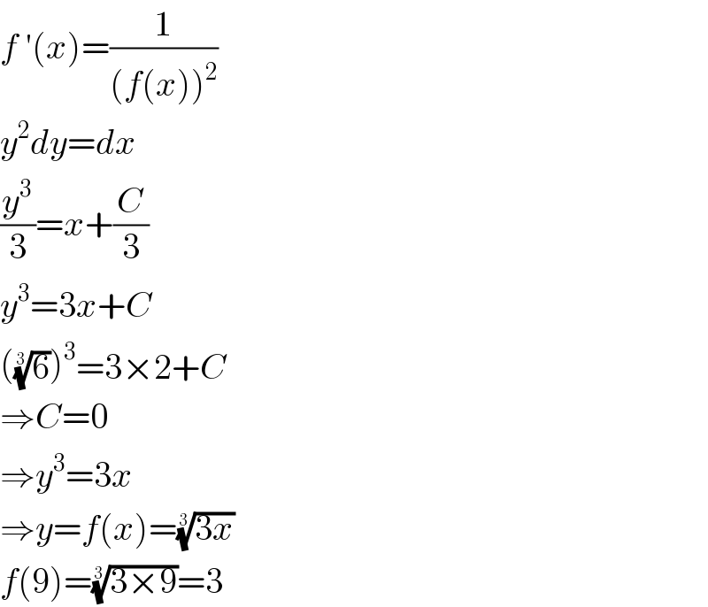f ′(x)=(1/((f(x))^2 ))  y^2 dy=dx  (y^3 /3)=x+(C/3)  y^3 =3x+C  ((6)^(1/3) )^3 =3×2+C  ⇒C=0  ⇒y^3 =3x  ⇒y=f(x)=((3x))^(1/3)   f(9)=((3×9))^(1/3) =3  