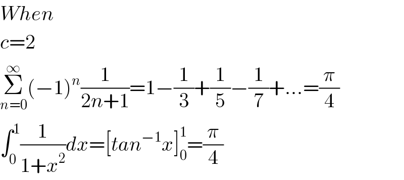 When  c=2  Σ_(n=0) ^∞ (−1)^n (1/(2n+1))=1−(1/3)+(1/5)−(1/7)+...=(π/4)  ∫_0 ^1 (1/(1+x^2 ))dx=[tan^(−1) x]_0 ^1 =(π/4)  