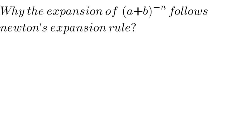 Why the expansion of  (a+b)^(−n)  follows  newton′s expansion rule?  