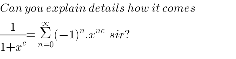 Can you explain details how it comes  (1/(1+x^c ))= Σ_(n=0) ^∞ (−1)^n .x^(nc)   sir?  
