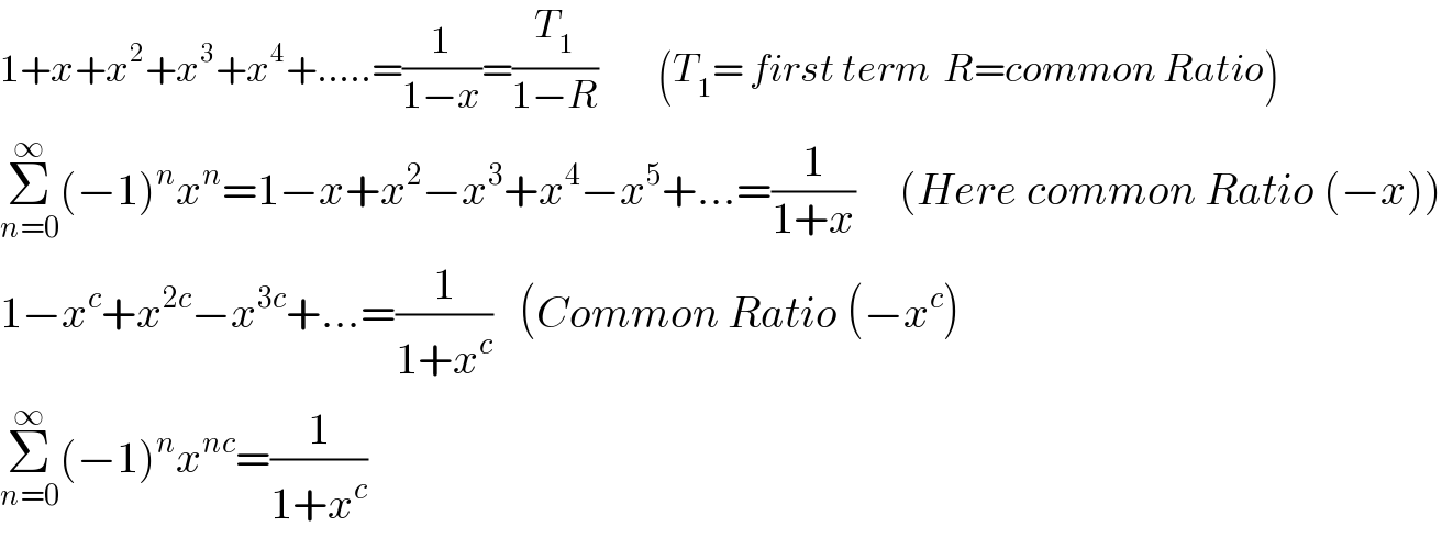 1+x+x^2 +x^3 +x^4 +.....=(1/(1−x))=(T_1 /(1−R))         (T_1 = first term  R=common Ratio)  Σ_(n=0) ^∞ (−1)^n x^n =1−x+x^2 −x^3 +x^4 −x^5 +...=(1/(1+x))     (Here common Ratio (−x))  1−x^c +x^(2c) −x^(3c) +...=(1/(1+x^c ))   (Common Ratio (−x^c )  Σ_(n=0) ^∞ (−1)^n x^(nc) =(1/(1+x^c ))  