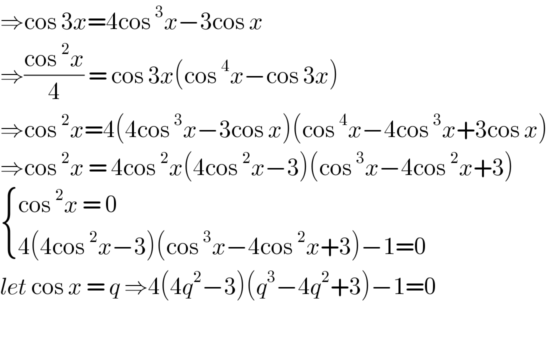 ⇒cos 3x=4cos^3 x−3cos x  ⇒((cos^2 x)/4) = cos 3x(cos^4 x−cos 3x)  ⇒cos^2 x=4(4cos^3 x−3cos x)(cos^4 x−4cos^3 x+3cos x)   ⇒cos^2 x = 4cos^2 x(4cos^2 x−3)(cos^3 x−4cos^2 x+3)   { ((cos^2 x = 0)),((4(4cos^2 x−3)(cos^3 x−4cos^2 x+3)−1=0)) :}  let cos x = q ⇒4(4q^2 −3)(q^3 −4q^2 +3)−1=0    