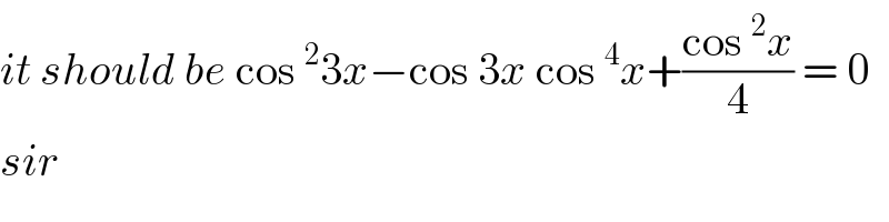 it should be cos^2 3x−cos 3x cos^4 x+((cos^2 x)/4) = 0  sir  