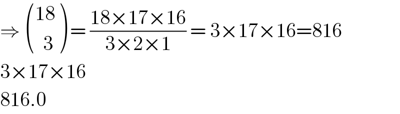 ⇒  (((18)),((  3)) ) = ((18×17×16)/(3×2×1)) = 3×17×16=816  3×17×16  816.0  
