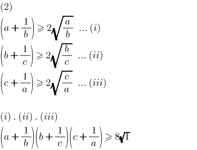 (2)  (a + (1/b)) ≥ 2(√(a/b))   ... (i)  (b + (1/c)) ≥ 2(√(b/c))   ... (ii)  (c + (1/a)) ≥ 2(√(c/a))   ... (iii)    (i) . (ii) . (iii)  (a + (1/b))(b + (1/c))(c + (1/a)) ≥ 8(√1)  