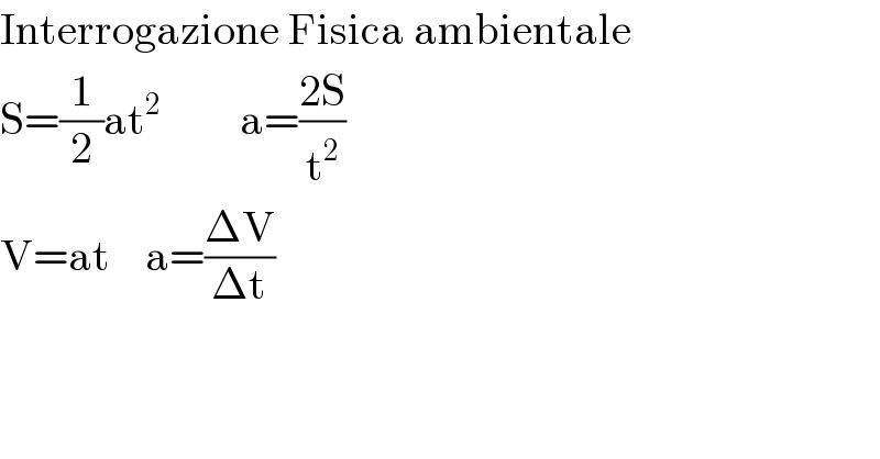 Interrogazione Fisica ambientale  S=(1/2)at^2          a=((2S)/t^2 )  V=at    a=((ΔV)/(Δt))    