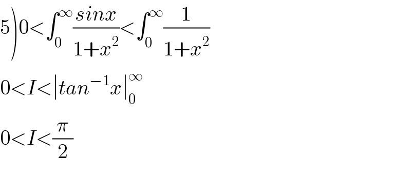 5)0<∫_0 ^∞ ((sinx)/(1+x^2 ))<∫_0 ^∞ (1/(1+x^2 ))  0<I<∣tan^(−1) x∣_0 ^∞   0<I<(π/2)    