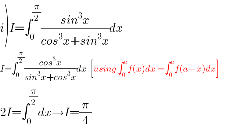 i)I=∫_0 ^(π/2) ((sin^3 x)/(cos^3 x+sin^3 x))dx  I=∫_0 ^(π/2) ((cos^3 x)/(sin^3 x+cos^3 x))dx  [using ∫_0 ^a f(x)dx =∫_0 ^a f(a−x)dx]  2I=∫_0 ^(π/2) dx→I=(π/4)  