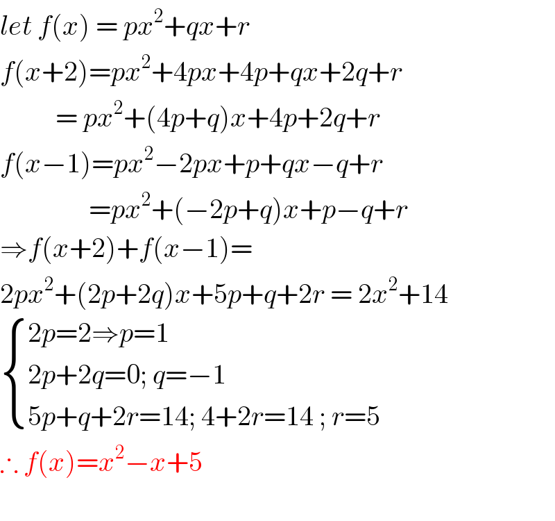 let f(x) = px^2 +qx+r  f(x+2)=px^2 +4px+4p+qx+2q+r            = px^2 +(4p+q)x+4p+2q+r  f(x−1)=px^2 −2px+p+qx−q+r                  =px^2 +(−2p+q)x+p−q+r  ⇒f(x+2)+f(x−1)=  2px^2 +(2p+2q)x+5p+q+2r = 2x^2 +14   { ((2p=2⇒p=1)),((2p+2q=0; q=−1 )),((5p+q+2r=14; 4+2r=14 ; r=5)) :}  ∴ f(x)=x^2 −x+5     