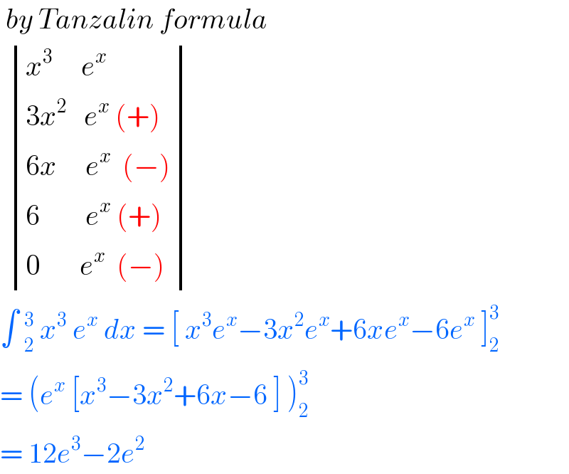  by Tanzalin formula     determinant (((x^3      e^x )),((3x^2    e^x  (+))),((6x     e^x   (−))),((6        e^x  (+))),((0       e^x   (−))))  ∫ _2^3  x^3  e^x  dx = [ x^3 e^x −3x^2 e^x +6xe^x −6e^x  ]_2 ^3   = (e^x  [x^3 −3x^2 +6x−6 ] )_2 ^3   = 12e^3 −2e^2    