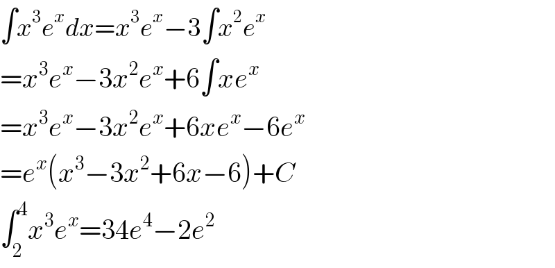 ∫x^3 e^x dx=x^3 e^x −3∫x^2 e^x   =x^3 e^x −3x^2 e^x +6∫xe^x   =x^3 e^x −3x^2 e^x +6xe^x −6e^x   =e^x (x^3 −3x^2 +6x−6)+C  ∫_2 ^4 x^3 e^x =34e^4 −2e^2   