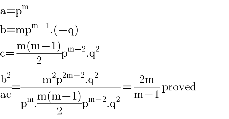 a=p^m   b=mp^(m−1) .(−q)  c= ((m(m−1))/2)p^(m−2) .q^2   (b^2 /(ac))=((m^2 p^(2m−2) .q^2 )/(p^m .((m(m−1))/2)p^(m−2) .q^2 )) = ((2m)/(m−1)) proved  