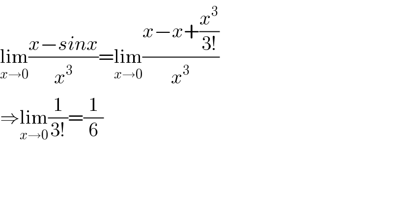 lim_(x→0) ((x−sinx)/x^3 )=lim_(x→0) ((x−x+(x^3 /(3!)))/x^3 )  ⇒lim_(x→0) (1/(3!))=(1/6)  