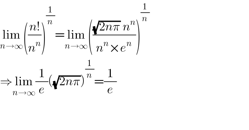 lim_(n→∞) (((n!)/n^n ))^(1/n) =lim_(n→∞) ((((√(2nπ)) n^n )/(n^n ×e^n )))^(1/n)   ⇒lim_(n→∞) (1/e)((√(2nπ)))^(1/n) =(1/e)  