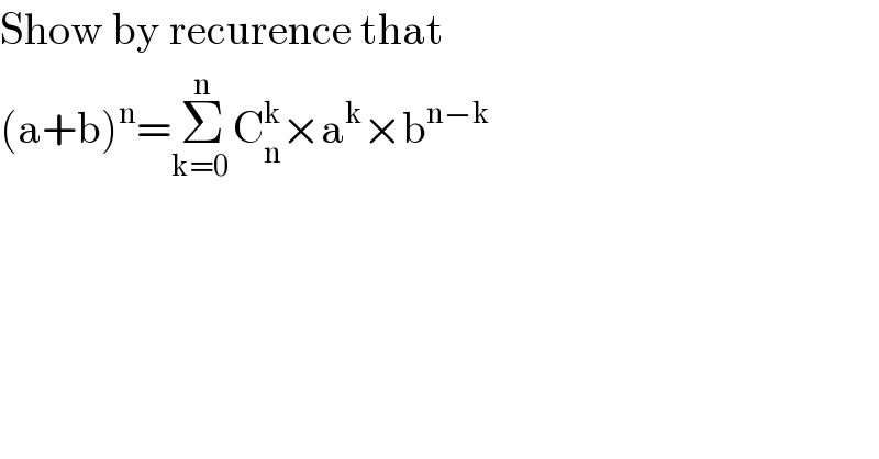Show by recurence that  (a+b)^n =Σ_(k=0 ) ^n C_n ^k ×a^k ×b^(n−k)   