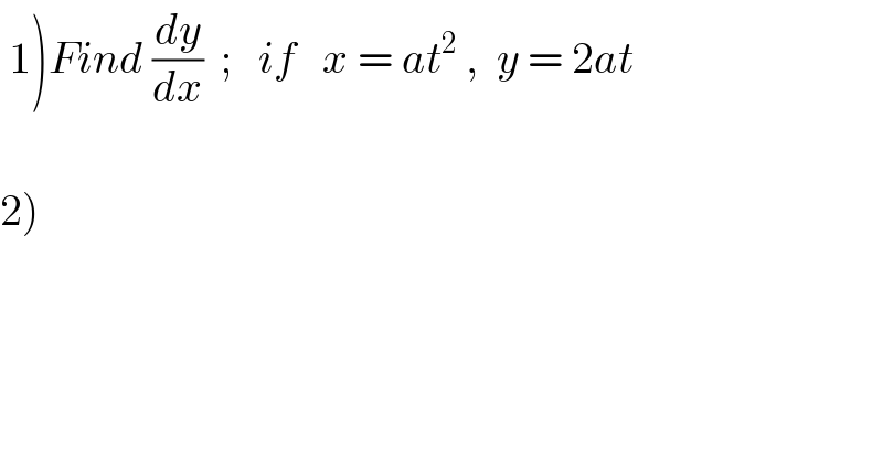  1)Find (dy/dx)  ;   if   x = at^2  ,  y = 2at    2)   
