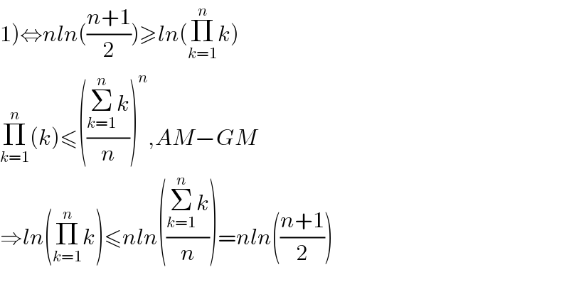 1)⇔nln(((n+1)/2))≥ln(Π_(k=1) ^n k)  Π_(k=1) ^n (k)≤(((Σ_(k=1) ^n k)/n))^n ,AM−GM  ⇒ln(Π_(k=1) ^n k)≤nln(((Σ_(k=1) ^n k)/n))=nln(((n+1)/2))    
