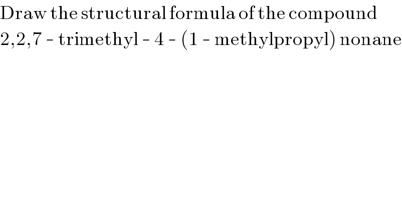Draw the structural formula of the compound  2,2,7 - trimethyl - 4 - (1 - methylpropyl) nonane  