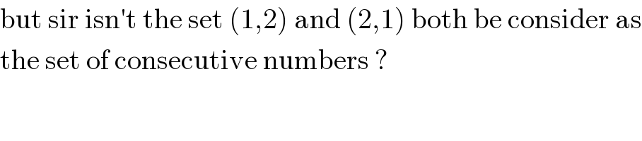 but sir isn′t the set (1,2) and (2,1) both be consider as  the set of consecutive numbers ?  