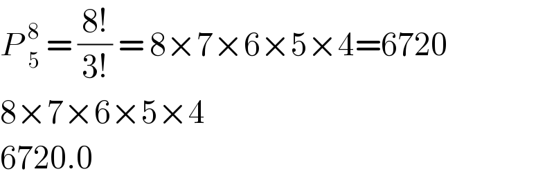 P _5^8  = ((8!)/(3!)) = 8×7×6×5×4=6720  8×7×6×5×4  6720.0  