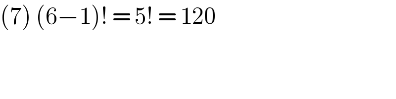 (7) (6−1)! = 5! = 120  