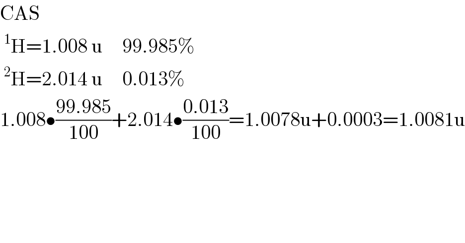 CAS  ^1 H=1.008 u     99.985%  ^2 H=2.014 u     0.013%  1.008•((99.985)/(100))+2.014•((0.013)/(100))=1.0078u+0.0003=1.0081u    