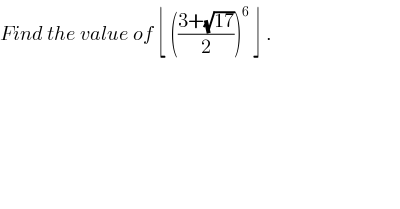 Find the value of ⌊ (((3+(√(17)))/2))^6  ⌋ .  