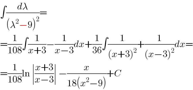 ∫(dλ/((λ^2 −9)^2 ))=  =(1/(108))∫(1/(x+3))−(1/(x−3))dx+(1/(36))∫(1/((x+3)^2 ))+(1/((x−3)^2 ))dx=  =(1/(108))ln ∣((x+3)/(x−3))∣ −(x/(18(x^2 −9)))+C  