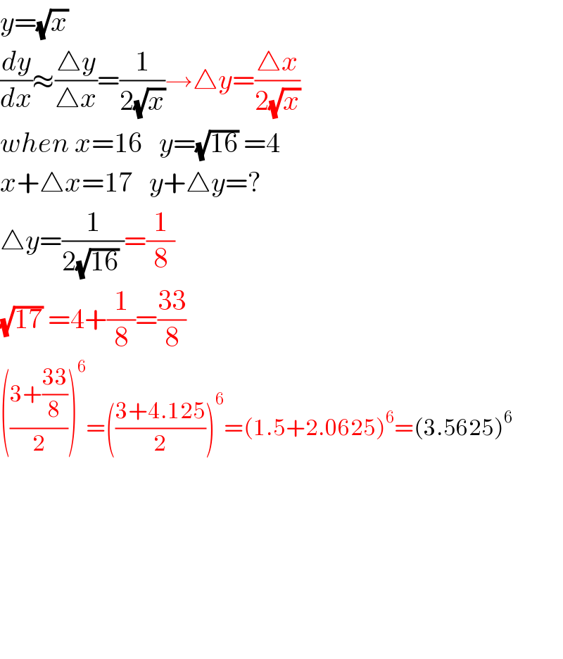 y=(√x)   (dy/dx)≈((△y)/(△x))=(1/(2(√x)))→△y=((△x)/(2(√x)))  when x=16   y=(√(16)) =4  x+△x=17   y+△y=?  △y=(1/(2(√(16)) ))=(1/8)  (√(17)) =4+(1/8)=((33)/8)  (((3+((33)/8))/2))^6 =(((3+4.125)/2))^6 =(1.5+2.0625)^6 =(3.5625)^6             