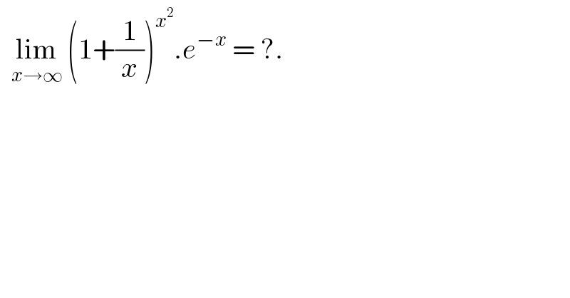   lim_(x→∞)  (1+(1/x))^x^2  .e^(−x)  = ?.  