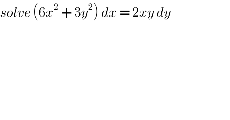 solve (6x^2  + 3y^2 ) dx = 2xy dy  