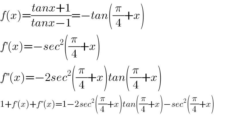 f(x)=((tanx+1)/(tanx−1))=−tan((π/4)+x)  f^′ (x)=−sec^2 ((π/4)+x)  f^(′′) (x)=−2sec^2 ((π/4)+x)tan((π/4)+x)  1+f^′ (x)+f^(′′) (x)=1−2sec^2 ((π/4)+x)tan((π/4)+x)−sec^2 ((π/4)+x)    