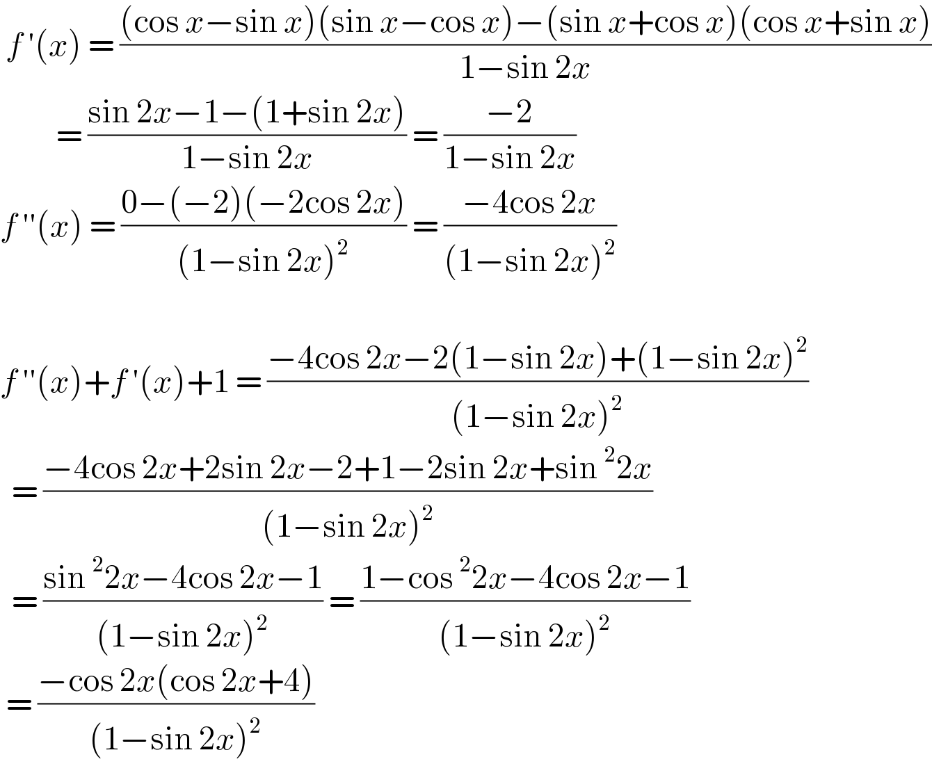  f ′(x) = (((cos x−sin x)(sin x−cos x)−(sin x+cos x)(cos x+sin x))/(1−sin 2x))            = ((sin 2x−1−(1+sin 2x))/(1−sin 2x)) = ((−2)/(1−sin 2x))  f ′′(x) = ((0−(−2)(−2cos 2x))/((1−sin 2x)^2 )) = ((−4cos 2x)/((1−sin 2x)^2 ))    f ′′(x)+f ′(x)+1 = ((−4cos 2x−2(1−sin 2x)+(1−sin 2x)^2 )/((1−sin 2x)^2 ))    = ((−4cos 2x+2sin 2x−2+1−2sin 2x+sin^2 2x)/((1−sin 2x)^2 ))    = ((sin^2 2x−4cos 2x−1)/((1−sin 2x)^2 )) = ((1−cos^2 2x−4cos 2x−1)/((1−sin 2x)^2 ))   = ((−cos 2x(cos 2x+4))/((1−sin 2x)^2 ))   
