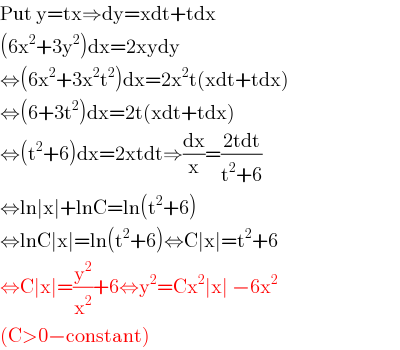 Put y=tx⇒dy=xdt+tdx  (6x^2 +3y^2 )dx=2xydy  ⇔(6x^2 +3x^2 t^2 )dx=2x^2 t(xdt+tdx)  ⇔(6+3t^2 )dx=2t(xdt+tdx)  ⇔(t^2 +6)dx=2xtdt⇒(dx/x)=((2tdt)/(t^2 +6))  ⇔ln∣x∣+lnC=ln(t^2 +6)  ⇔lnC∣x∣=ln(t^2 +6)⇔C∣x∣=t^2 +6  ⇔C∣x∣=(y^2 /x^2 )+6⇔y^2 =Cx^2 ∣x∣ −6x^2   (C>0−constant)  