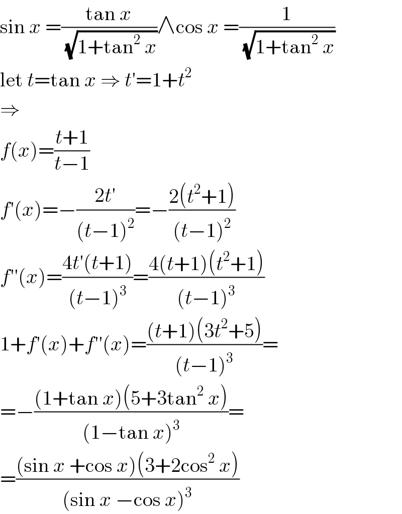 sin x =((tan x)/( (√(1+tan^2  x))))∧cos x =(1/( (√(1+tan^2  x))))  let t=tan x ⇒ t′=1+t^2   ⇒  f(x)=((t+1)/(t−1))  f′(x)=−((2t′)/((t−1)^2 ))=−((2(t^2 +1))/((t−1)^2 ))  f′′(x)=((4t′(t+1))/((t−1)^3 ))=((4(t+1)(t^2 +1))/((t−1)^3 ))  1+f′(x)+f′′(x)=(((t+1)(3t^2 +5))/((t−1)^3 ))=  =−(((1+tan x)(5+3tan^2  x))/((1−tan x)^3 ))=  =(((sin x +cos x)(3+2cos^2  x))/((sin x −cos x)^3 ))  