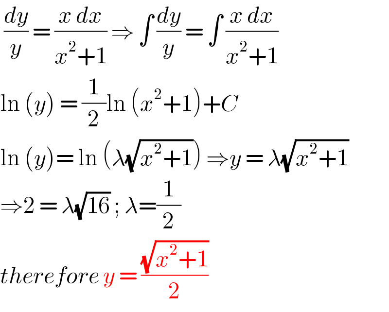  (dy/y) = ((x dx)/(x^2 +1)) ⇒ ∫ (dy/y) = ∫ ((x dx)/(x^2 +1))  ln (y) = (1/2)ln (x^2 +1)+C   ln (y)= ln (λ(√(x^2 +1))) ⇒y = λ(√(x^2 +1))  ⇒2 = λ(√(16)) ; λ=(1/2)  therefore y = ((√(x^2 +1))/2)  