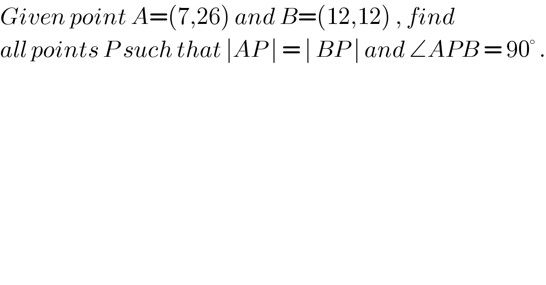 Given point A=(7,26) and B=(12,12) , find  all points P such that ∣AP ∣ = ∣ BP ∣ and ∠APB = 90° .  