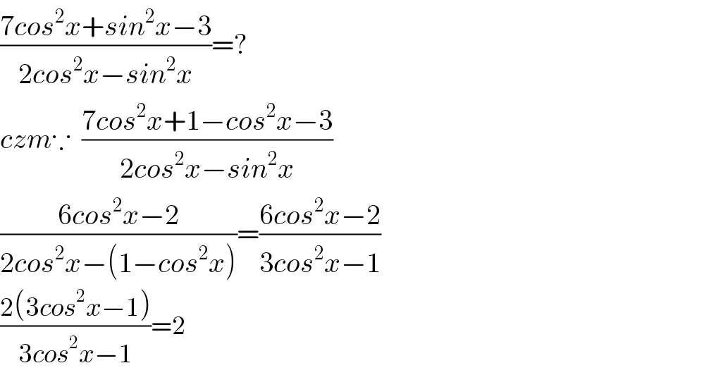 ((7cos^2 x+sin^2 x−3)/(2cos^2 x−sin^2 x))=?  czm∵  ((7cos^2 x+1−cos^2 x−3)/(2cos^2 x−sin^2 x))  ((6cos^2 x−2)/(2cos^2 x−(1−cos^2 x)))=((6cos^2 x−2)/(3cos^2 x−1))  ((2(3cos^2 x−1))/(3cos^2 x−1))=2  
