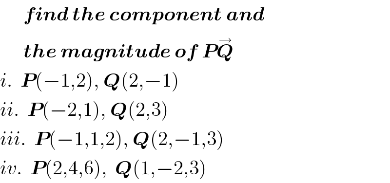       find the component and         the magnitude of PQ^→   i.  P(−1,2), Q(2,−1)  ii.  P(−2,1), Q(2,3)  iii.  P(−1,1,2), Q(2,−1,3)  iv.  P(2,4,6),  Q(1,−2,3)  