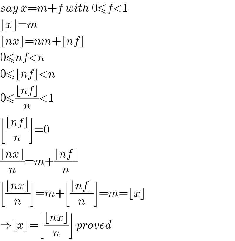 say x=m+f with 0≤f<1  ⌊x⌋=m  ⌊nx⌋=nm+⌊nf⌋  0≤nf<n  0≤⌊nf⌋<n  0≤((⌊nf⌋)/n)<1  ⌊((⌊nf⌋)/n)⌋=0  ((⌊nx⌋)/n)=m+((⌊nf⌋)/n)  ⌊((⌊nx⌋)/n)⌋=m+⌊((⌊nf⌋)/n)⌋=m=⌊x⌋  ⇒⌊x⌋=⌊((⌊nx⌋)/n)⌋ proved  
