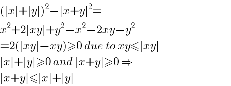 (∣x∣+∣y∣)^2 −∣x+y∣^2 =  x^2 +2∣xy∣+y^2 −x^2 −2xy−y^2   =2(∣xy∣−xy)≥0 due to xy≤∣xy∣  ∣x∣+∣y∣≥0 and ∣x+y∣≥0 ⇒  ∣x+y∣≤∣x∣+∣y∣  