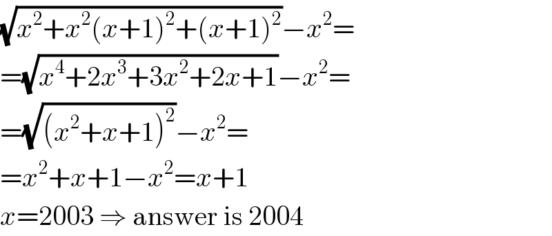 (√(x^2 +x^2 (x+1)^2 +(x+1)^2 ))−x^2 =  =(√(x^4 +2x^3 +3x^2 +2x+1))−x^2 =  =(√((x^2 +x+1)^2 ))−x^2 =  =x^2 +x+1−x^2 =x+1  x=2003 ⇒ answer is 2004  