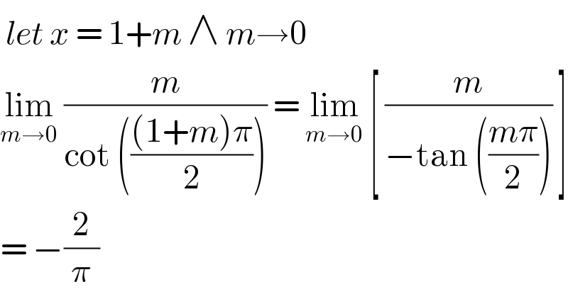  let x = 1+m ∧ m→0  lim_(m→0)  (m/(cot ((((1+m)π)/2)))) = lim_(m→0)  [ (m/(−tan (((mπ)/2)))) ]  = −(2/π)  