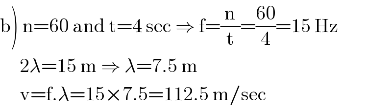 b) n=60 and t=4 sec ⇒ f=(n/t)=((60)/4)=15 Hz            2λ=15 m ⇒ λ=7.5 m       v=f.λ=15×7.5=112.5 m/sec  