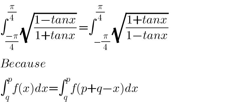 ∫_((−π)/4) ^(π/4) (√((1−tanx)/(1+tanx))) =∫_(−(π/4)) ^(π/4) (√((1+tanx)/(1−tanx)))  Because  ∫_q ^p f(x)dx=∫_q ^p f(p+q−x)dx  
