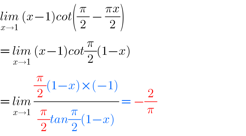lim_(x→1)  (x−1)cot((π/2) − ((πx)/2))  = lim_(x→1)  (x−1)cot(π/2)(1−x)  = lim_(x→1)  (((π/2)(1−x)×(−1))/((π/2)tan(π/2)(1−x))) = −(2/π)  