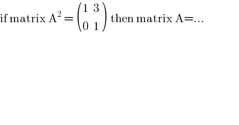 if matrix A^2  =  (((1  3)),((0  1)) )  then matrix A=...  